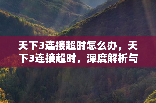 天下3连接超时怎么办，天下3连接超时，深度解析与解决方案