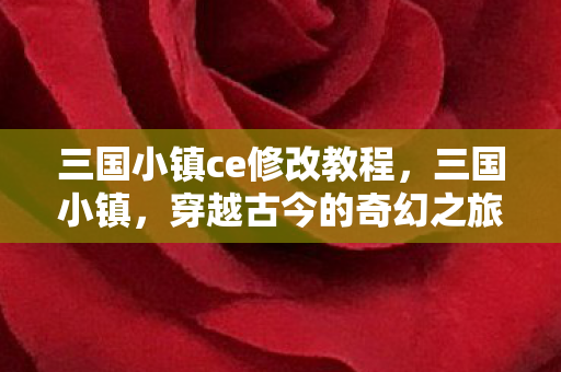 三国小镇ce修改教程，三国小镇，穿越古今的奇幻之旅