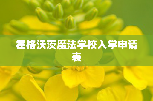 霍格沃茨魔法学校入学申请表 霍格沃茨魔法学校入学申请表