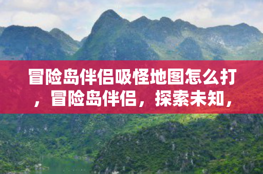 冒险岛伴侣吸怪地图怎么打，冒险岛伴侣，探索未知，解锁吸怪地图的奥秘