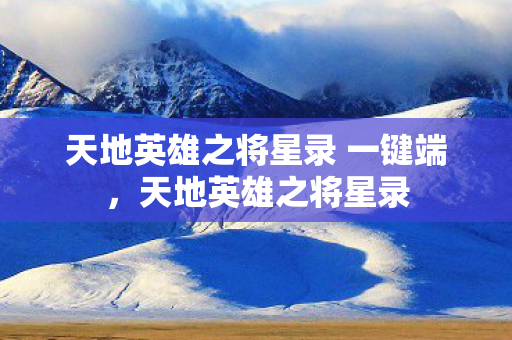 天地英雄之将星录 一键端，天地英雄之将星录