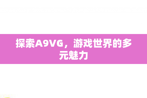 探索A9VG，游戏世界的多元魅力
