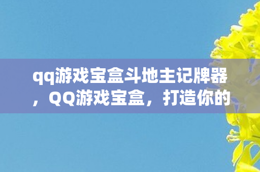 qq游戏宝盒斗地主记牌器，QQ游戏宝盒，打造你的专属游戏乐园