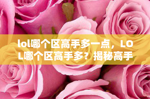 lol哪个区高手多一点，LOL哪个区高手多？揭秘高手云集的神秘区域