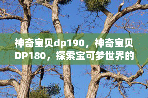神奇宝贝dp190，神奇宝贝DP180，探索宝可梦世界的奇妙之旅