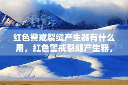红色警戒裂缝产生器有什么用，红色警戒裂缝产生器，揭秘游戏背后的战略智慧