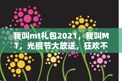 我叫mt礼包2021，我叫MT，光棍节大放送，狂欢不停歇！