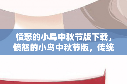 愤怒的小鸟中秋节版下载，愤怒的小鸟中秋节版，传统与现代的奇妙融合