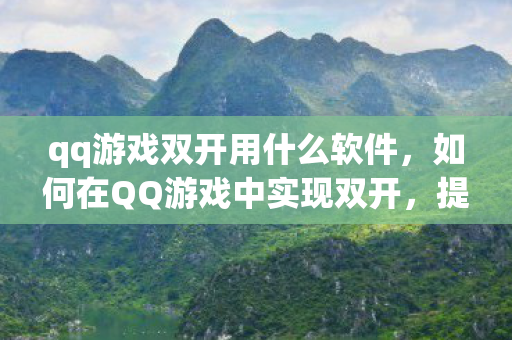 qq游戏双开用什么软件，如何在QQ游戏中实现双开，提升游戏乐趣的实用技巧