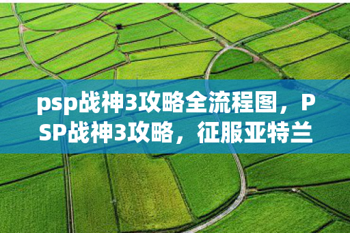 psp战神3攻略全流程图，PSP战神3攻略，征服亚特兰蒂斯，挑战传奇