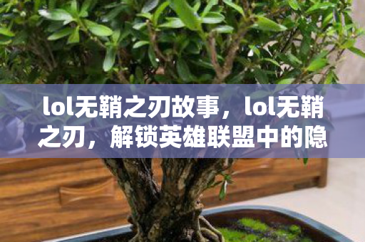 lol无鞘之刃故事，lol无鞘之刃，解锁英雄联盟中的隐藏技巧