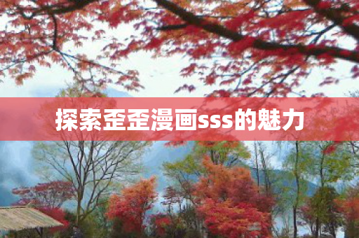 探索歪歪漫画sss的魅力 探索歪歪漫画sss的魅力