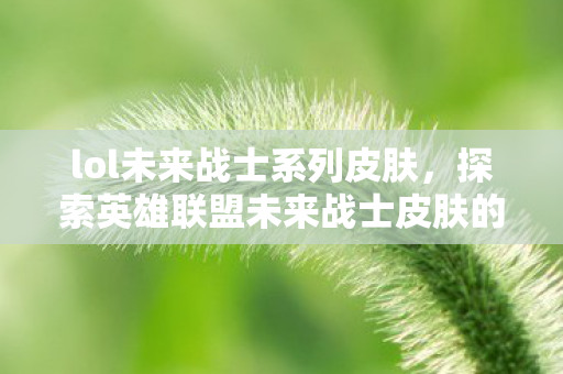 lol未来战士系列皮肤,探索英雄联盟未来战士皮肤的科技美学与游戏文化 lol未来战士系列皮肤,探索英雄联盟未来战士皮肤的科技美学与游戏文化