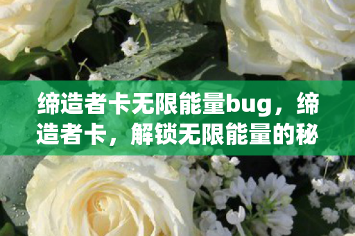缔造者卡无限能量bug，缔造者卡，解锁无限能量的秘密