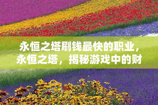永恒之塔刷钱最快的职业，永恒之塔，揭秘游戏中的财富积累策略