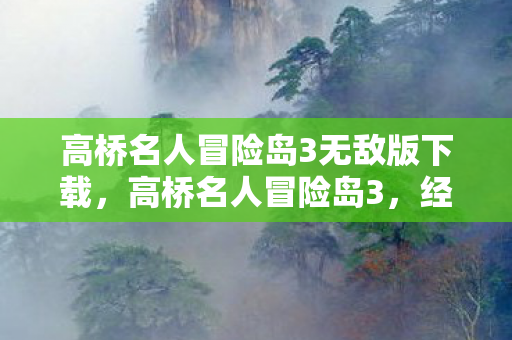 高桥名人冒险岛3无敌版下载，高桥名人冒险岛3，经典游戏的永恒传奇