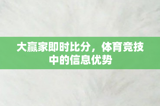 大赢家即时比分，体育竞技中的信息优势