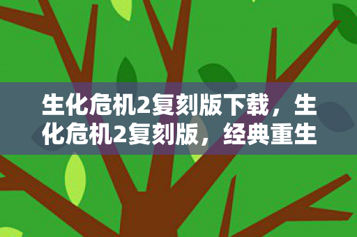 生化危机2复刻版下载，生化危机2复刻版，经典重生的恐怖之旅