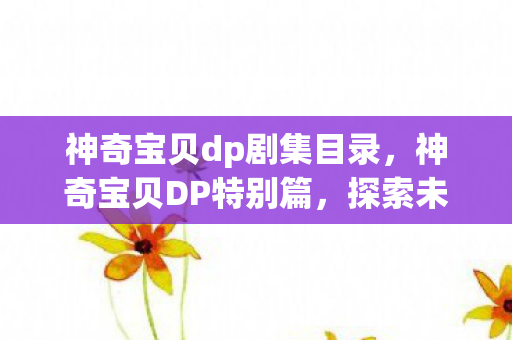 神奇宝贝dp剧集目录，神奇宝贝DP特别篇，探索未知，挑战极限