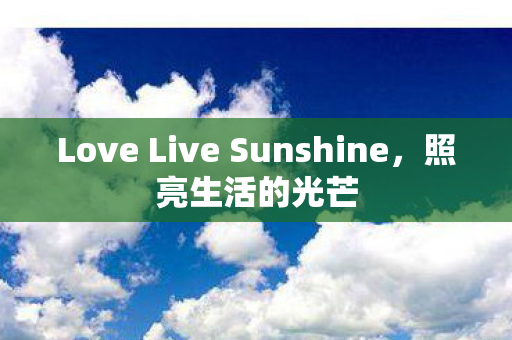 Love Live Sunshine，照亮生活的光芒