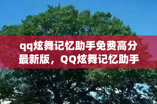 qq炫舞记忆助手免费高分最新版，QQ炫舞记忆助手，免费获取高分技巧