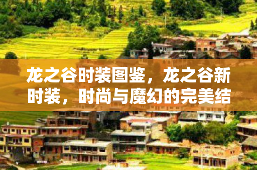 龙之谷时装图鉴，龙之谷新时装，时尚与魔幻的完美结合