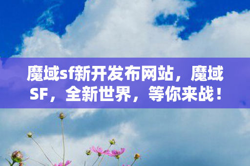 魔域sf新开发布网站，魔域SF，全新世界，等你来战！