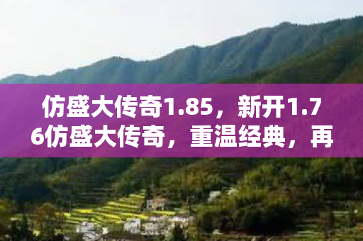 仿盛大传奇1.85,新开1.76仿盛大传奇,重温经典,再战江湖 仿盛大传奇1.85,新开1.76仿盛大传奇,重温经典,再战江湖