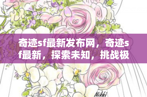 奇迹sf最新发布网,奇迹sf最新,探索未知,挑战极限 奇迹sf最新发布网,奇迹sf最新,探索未知,挑战极限