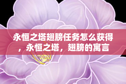 永恒之塔翅膀任务怎么获得，永恒之塔，翅膀的寓言