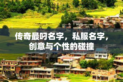 传奇最叼名字，私服名字，创意与个性的碰撞