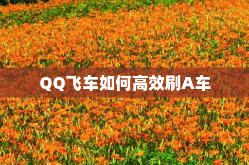 QQ飞车如何高效刷A车 QQ飞车如何高效刷A车