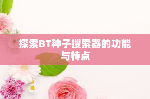 探索BT种子搜索器的功能与特点 探索BT种子搜索器的功能与特点