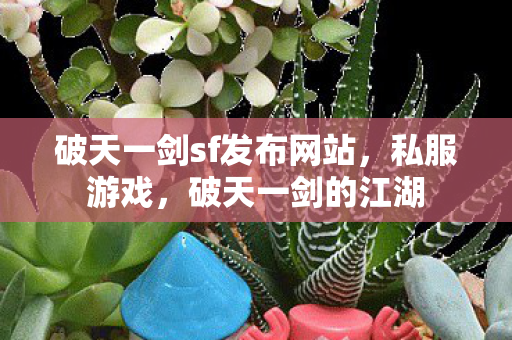 破天一剑sf发布网站，私服游戏，破天一剑的江湖