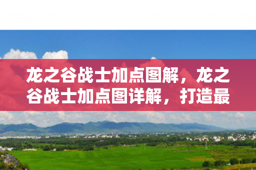 龙之谷战士加点图解，龙之谷战士加点图详解，打造最强战士的攻略