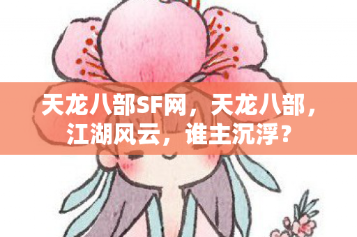 天龙八部SF网，天龙八部，江湖风云，谁主沉浮？