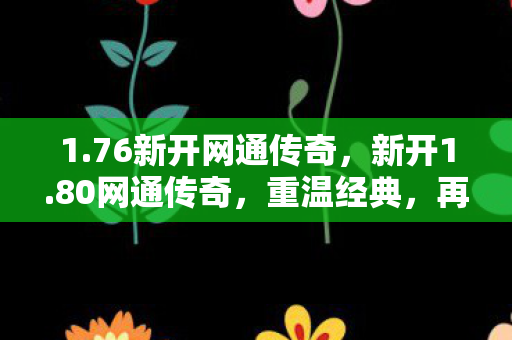 1.76新开网通传奇，新开1.80网通传奇，重温经典，再战江湖