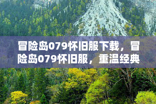 冒险岛079怀旧服下载，冒险岛079怀旧服，重温经典，找回那些逝去的时光