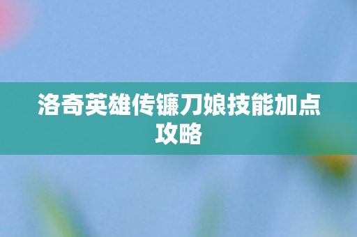 洛奇英雄传镰刀娘技能加点攻略
