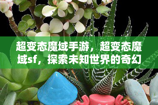 超变态魔域手游，超变态魔域sf，探索未知世界的奇幻之旅