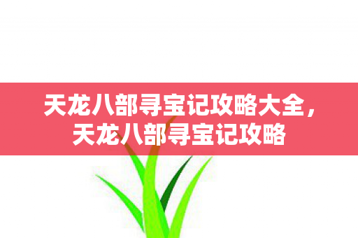 天龙八部寻宝记攻略大全，天龙八部寻宝记攻略