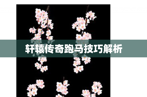 轩辕传奇跑马技巧解析 轩辕传奇跑马技巧解析