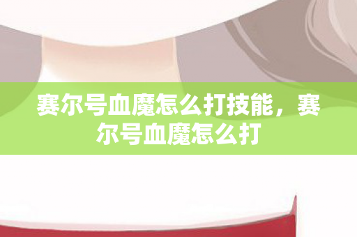 赛尔号血魔怎么打技能，赛尔号血魔怎么打