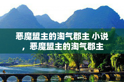 恶魔盟主的淘气郡主 小说，恶魔盟主的淘气郡主