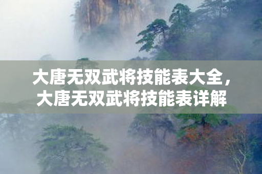 大唐无双武将技能表大全，大唐无双武将技能表详解