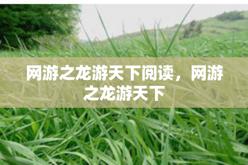 网游之龙游天下阅读，网游之龙游天下