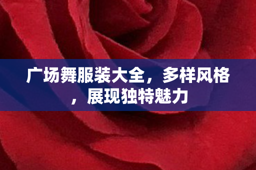 广场舞服装大全，多样风格，展现独特魅力