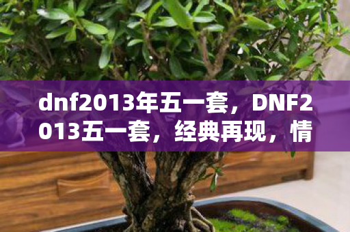 dnf2013年五一套，DNF2013五一套，经典再现，情怀永存