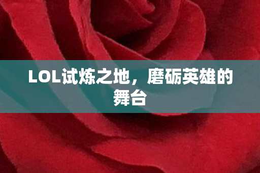 LOL试炼之地，磨砺英雄的舞台