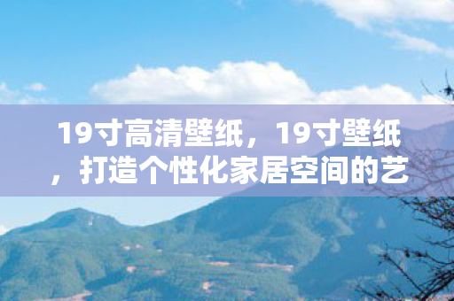 19寸高清壁纸，19寸壁纸，打造个性化家居空间的艺术品